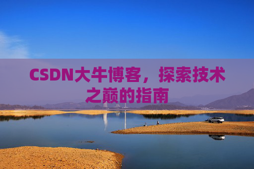 CSDN大牛博客，探索技术之巅的指南